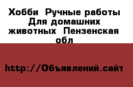 Хобби. Ручные работы Для домашних животных. Пензенская обл.